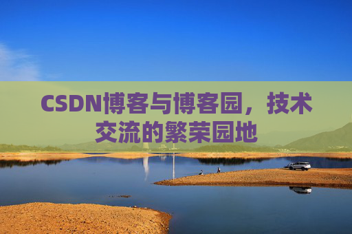 CSDN博客与博客园,技术交流的繁荣园地 CSDN博客与博客园,技术交流的繁荣园地